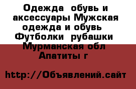 Одежда, обувь и аксессуары Мужская одежда и обувь - Футболки, рубашки. Мурманская обл.,Апатиты г.